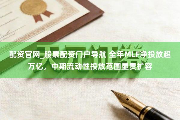配资官网_股票配资门户导航 全年MLF净投放超万亿，中期流动性投放范围显贵扩容