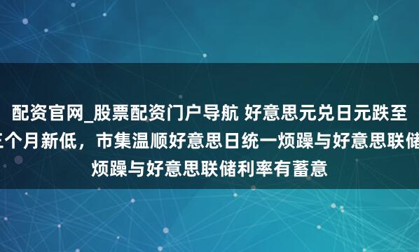 配资官网_股票配资门户导航 好意思元兑日元跌至152.30创三个月新低，市集温顺好意思日统一烦躁与好意思联储利率有蓄意